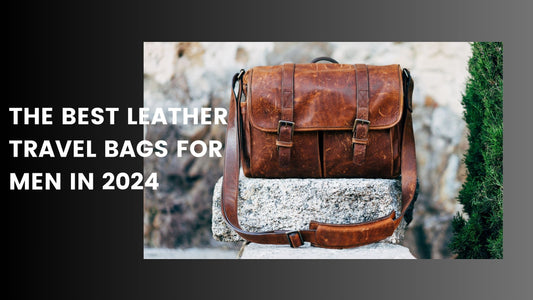 The Best Leather Travel Bags for Men in 2024